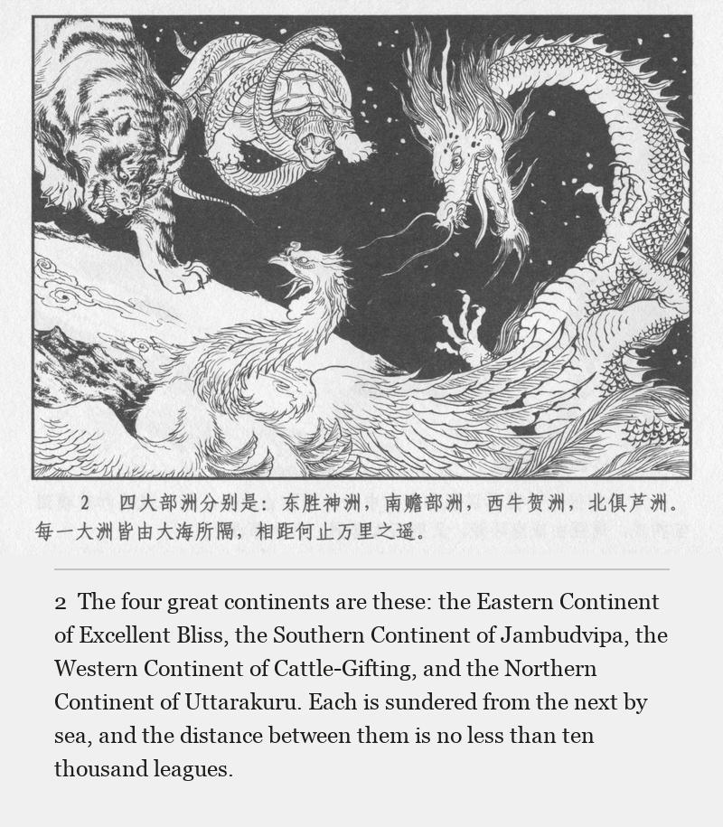The four great continents are these: the Eastern Continent of Excellent Bliss, the Southern Continent of Jambudvipa, the Western Continent of Cattle-Gifting, and the Northern Continent of Uttarakuru. Each is sundered from the next by sea, and the distance between them is no less than ten thousand leagues.