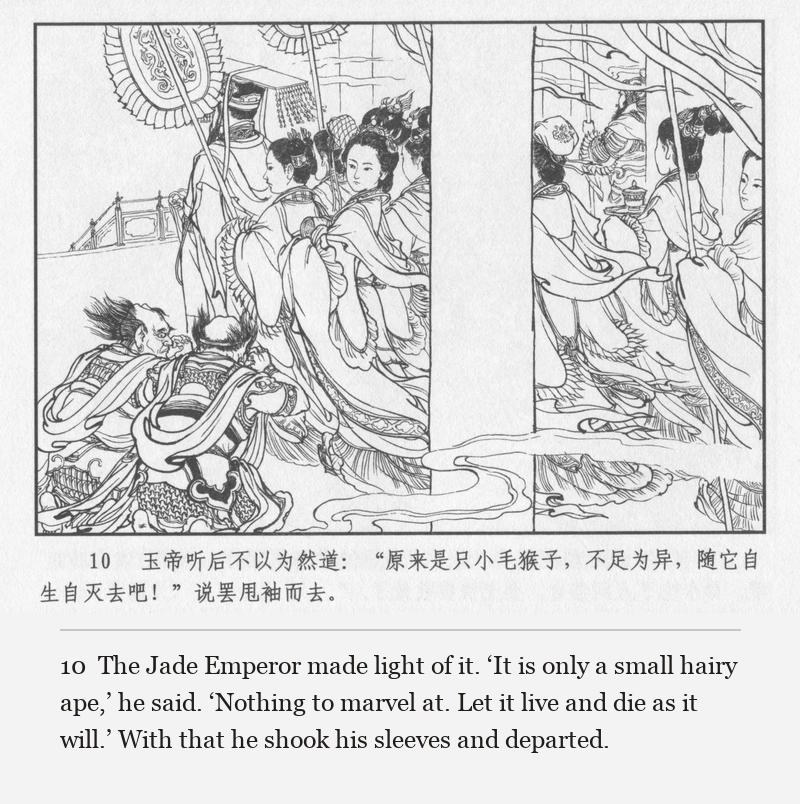 The Jade Emperor made light of it. ‘It is only a small hairy ape,’ he said. ‘Nothing to marvel at. Let it live and die as it will.’ With that he shook his sleeves and departed.