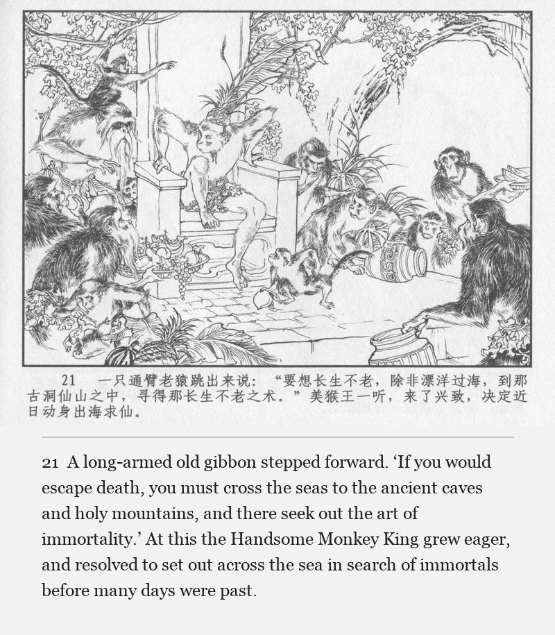 A long-armed old gibbon stepped forward. ‘If you would escape death, you must cross the seas to the ancient caves and holy mountains, and there seek out the art of immortality.’ At this the Handsome Monkey King grew eager, and resolved to set out across the sea in search of immortals before many days were past.