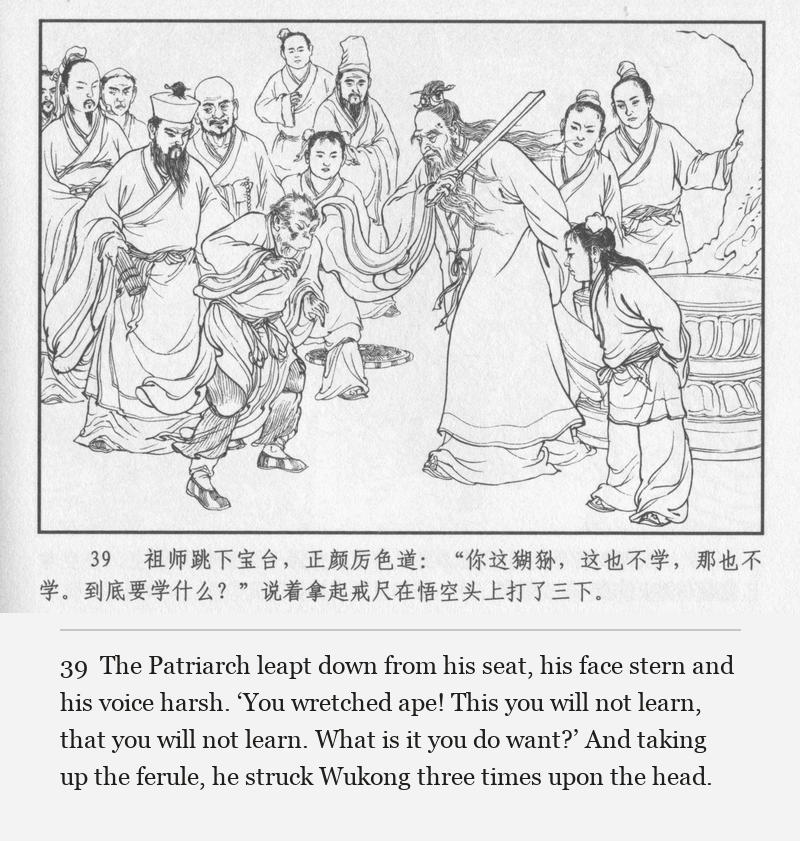 The Patriarch leapt down from his seat, his face stern and his voice harsh. ‘You wretched ape! This you will not learn, that you will not learn. What is it you do want?’ And taking up the ferule, he struck Wukong three times upon the head.