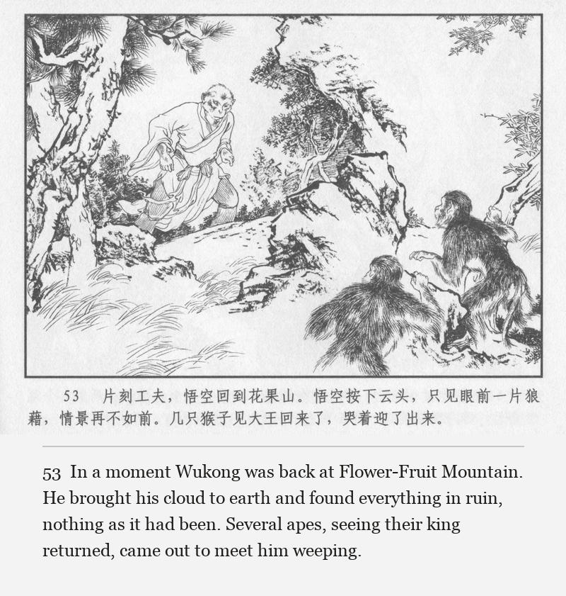In a moment Wukong was back at Flower-Fruit Mountain. He brought his cloud to earth and found everything in ruin, nothing as it had been. Several apes, seeing their king returned, came out to meet him weeping.