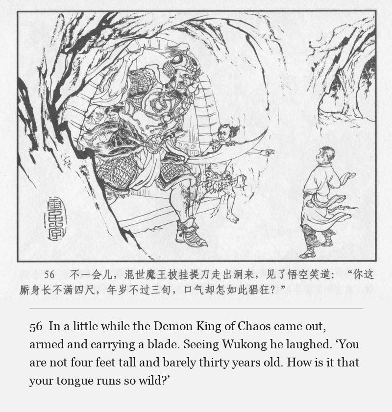 In a little while the Demon King of Chaos came out, armed and carrying a blade. Seeing Wukong he laughed. ‘You are not four feet tall and barely thirty years old. How is it that your tongue runs so wild?’