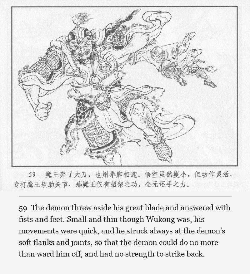 The demon threw aside his great blade and answered with fists and feet. Small and thin though Wukong was, his movements were quick, and he struck always at the demon's soft flanks and joints, so that the demon could do no more than ward him off, and had no strength to strike back.