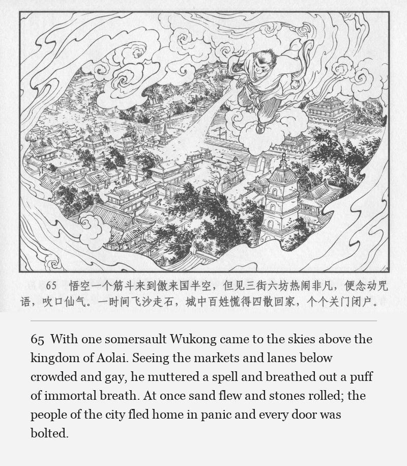 With one somersault Wukong came to the skies above the kingdom of Aolai. Seeing the markets and lanes below crowded and gay, he muttered a spell and breathed out a puff of immortal breath. At once sand flew and stones rolled; the people of the city fled home in panic and every door was bolted.