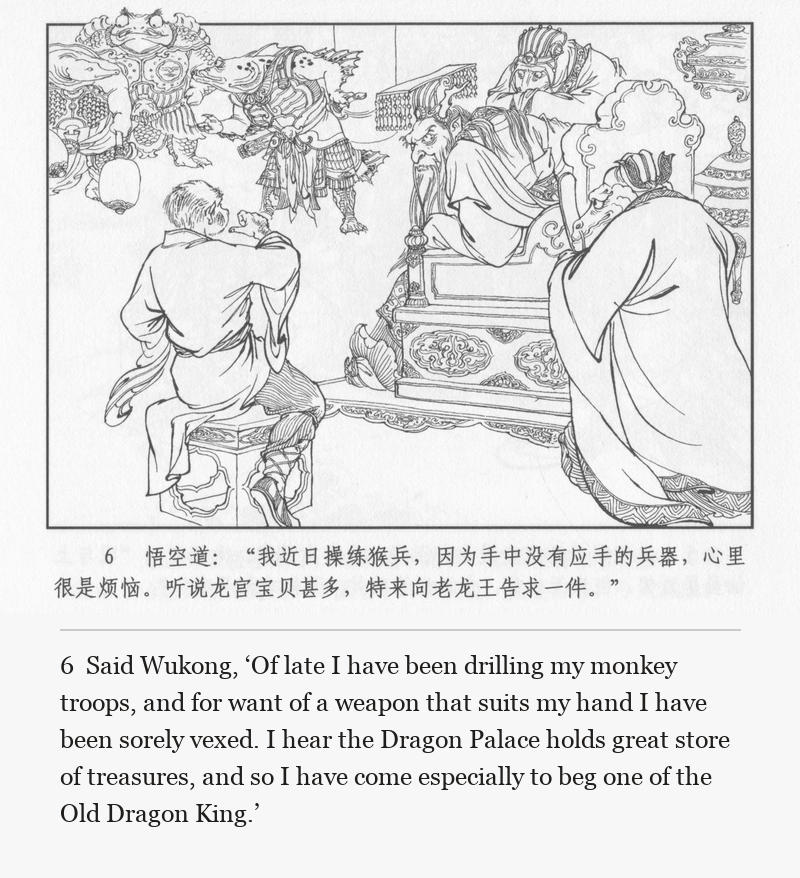 Said Wukong, ‘Of late I have been drilling my monkey troops, and for want of a weapon that suits my hand I have been sorely vexed. I hear the Dragon Palace holds great store of treasures, and so I have come especially to beg one of the Old Dragon King.’