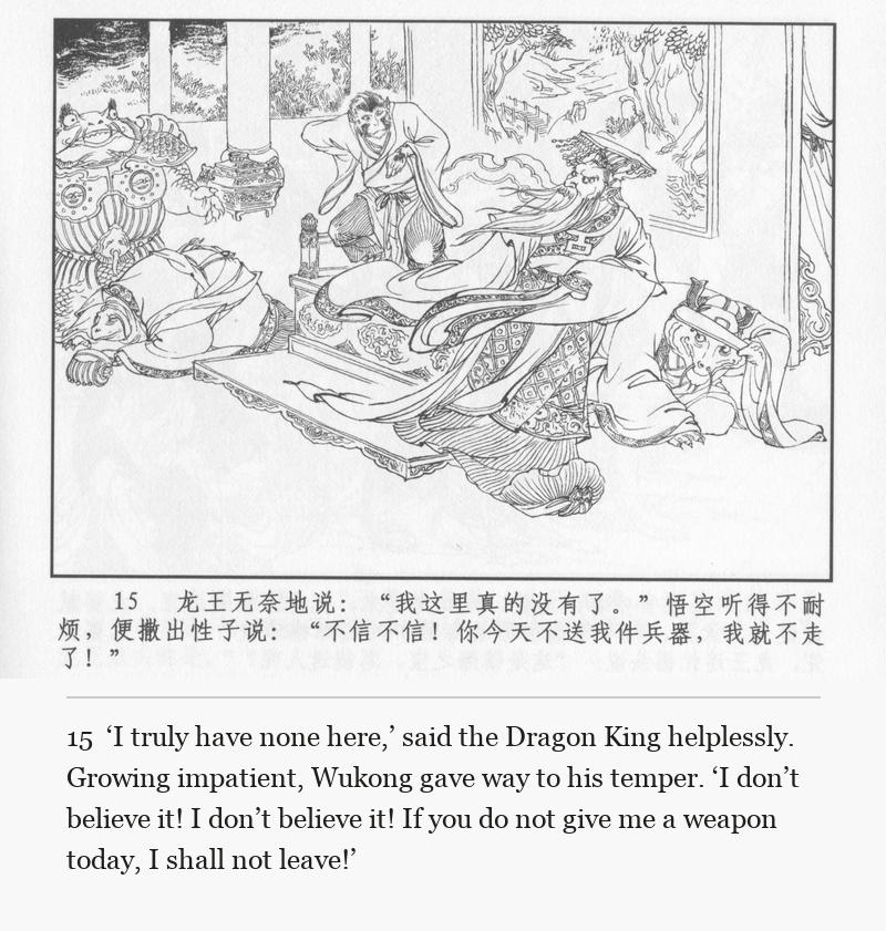 ‘I truly have none here,’ said the Dragon King helplessly. Growing impatient, Wukong gave way to his temper. ‘I don’t believe it! I don’t believe it! If you do not give me a weapon today, I shall not leave!’