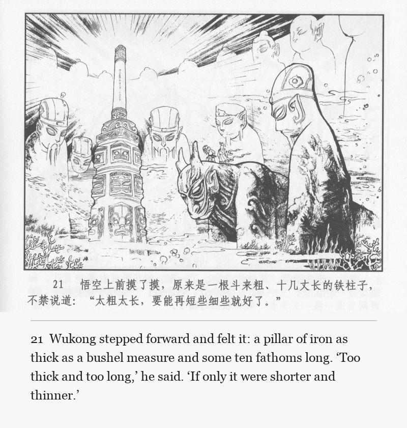 Wukong stepped forward and felt it: a pillar of iron as thick as a bushel measure and some ten fathoms long. ‘Too thick and too long,’ he said. ‘If only it were shorter and thinner.’
