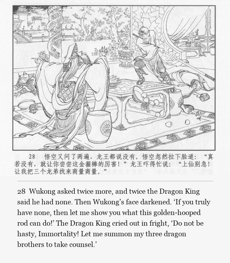 Wukong asked twice more, and twice the Dragon King said he had none. Then Wukong’s face darkened. ‘If you truly have none, then let me show you what this golden-hooped rod can do!’ The Dragon King cried out in fright, ‘Do not be hasty, Immortality! Let me summon my three dragon brothers to take counsel.’