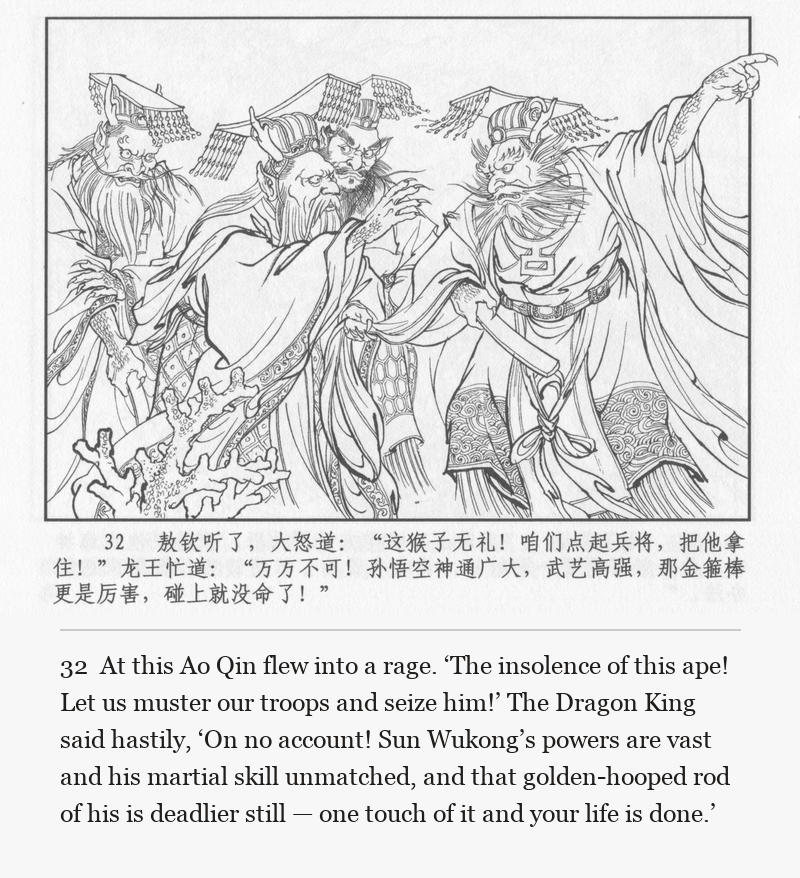 At this Ao Qin flew into a rage. ‘The insolence of this ape! Let us muster our troops and seize him!’ The Dragon King said hastily, ‘On no account! Sun Wukong’s powers are vast and his martial skill unmatched, and that golden-hooped rod of his is deadlier still — one touch of it and your life is done.’