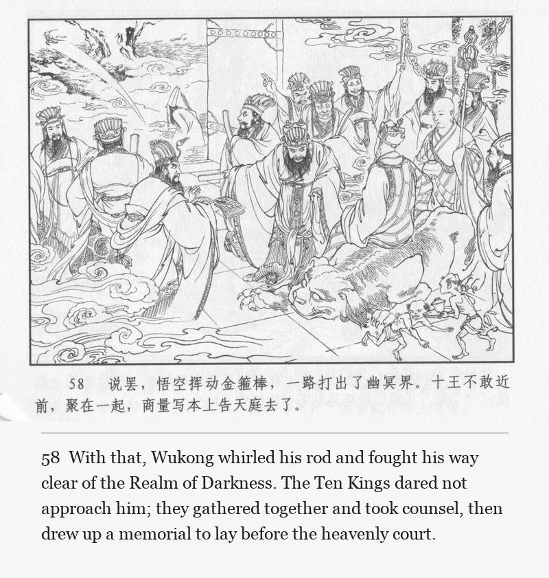 With that, Wukong whirled his rod and fought his way clear of the Realm of Darkness. The Ten Kings dared not approach him; they gathered together and took counsel, then drew up a memorial to lay before the heavenly court.