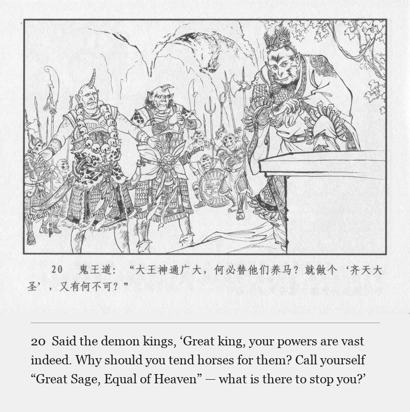 Said the demon kings, ‘Great king, your powers are vast indeed. Why should you tend horses for them? Call yourself “Great Sage, Equal of Heaven” — what is there to stop you?’