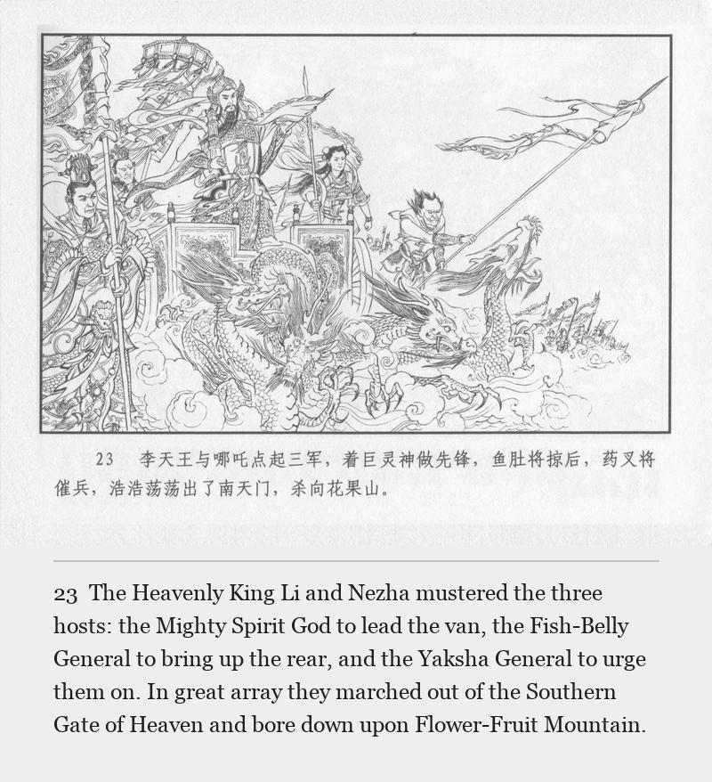 The Heavenly King Li and Nezha mustered the three hosts: the Mighty Spirit God to lead the van, the Fish-Belly General to bring up the rear, and the Yaksha General to urge them on. In great array they marched out of the Southern Gate of Heaven and bore down upon Flower-Fruit Mountain.