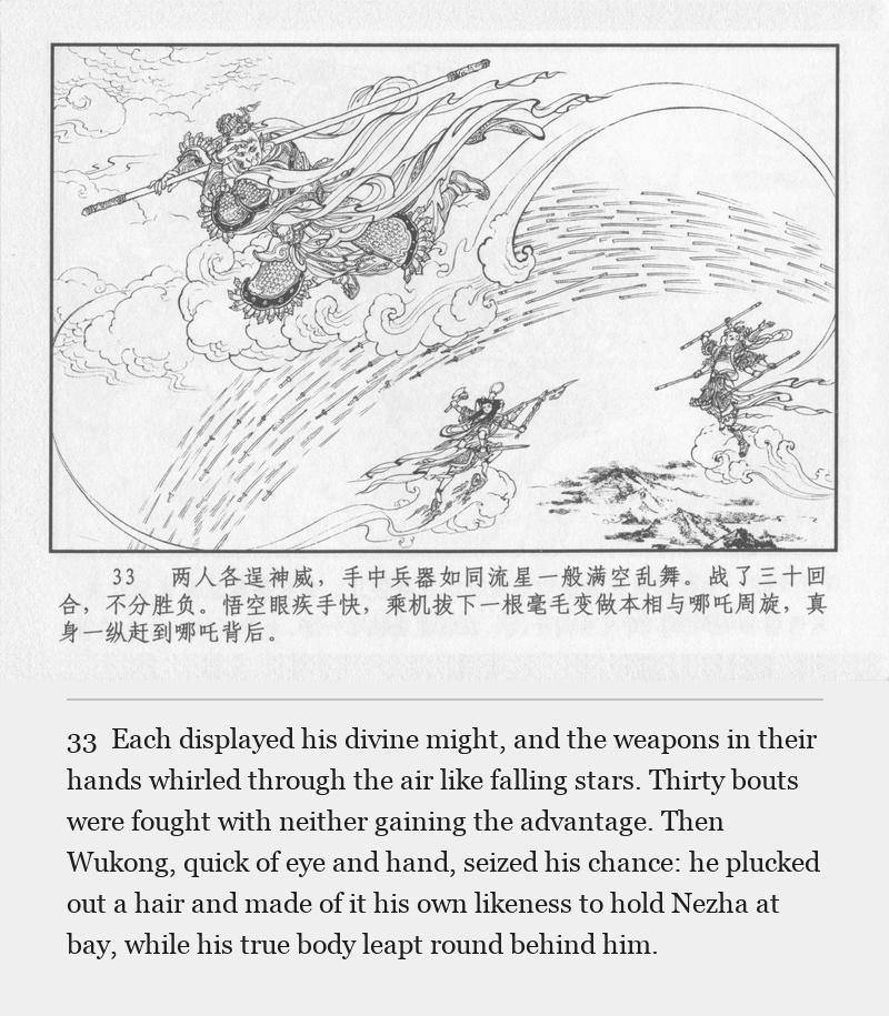 Each displayed his divine might, and the weapons in their hands whirled through the air like falling stars. Thirty bouts were fought with neither gaining the advantage. Then Wukong, quick of eye and hand, seized his chance: he plucked out a hair and made of it his own likeness to hold Nezha at bay, while his true body leapt round behind him.