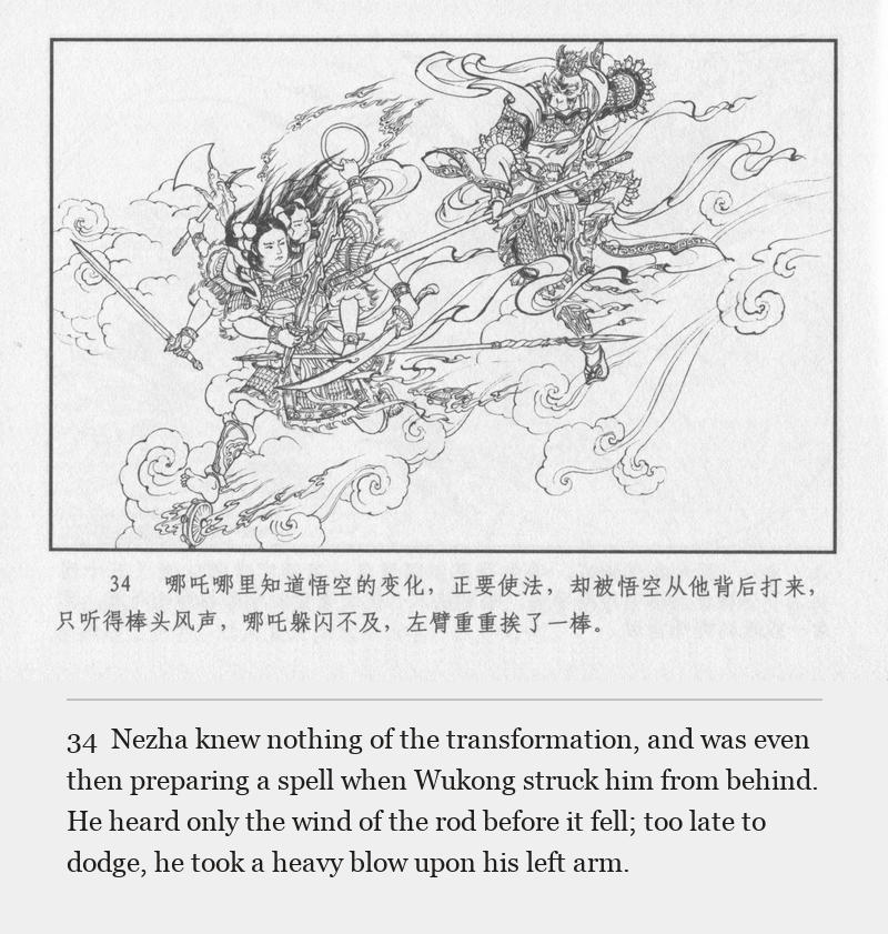 Nezha knew nothing of the transformation, and was even then preparing a spell when Wukong struck him from behind. He heard only the wind of the rod before it fell; too late to dodge, he took a heavy blow upon his left arm.
