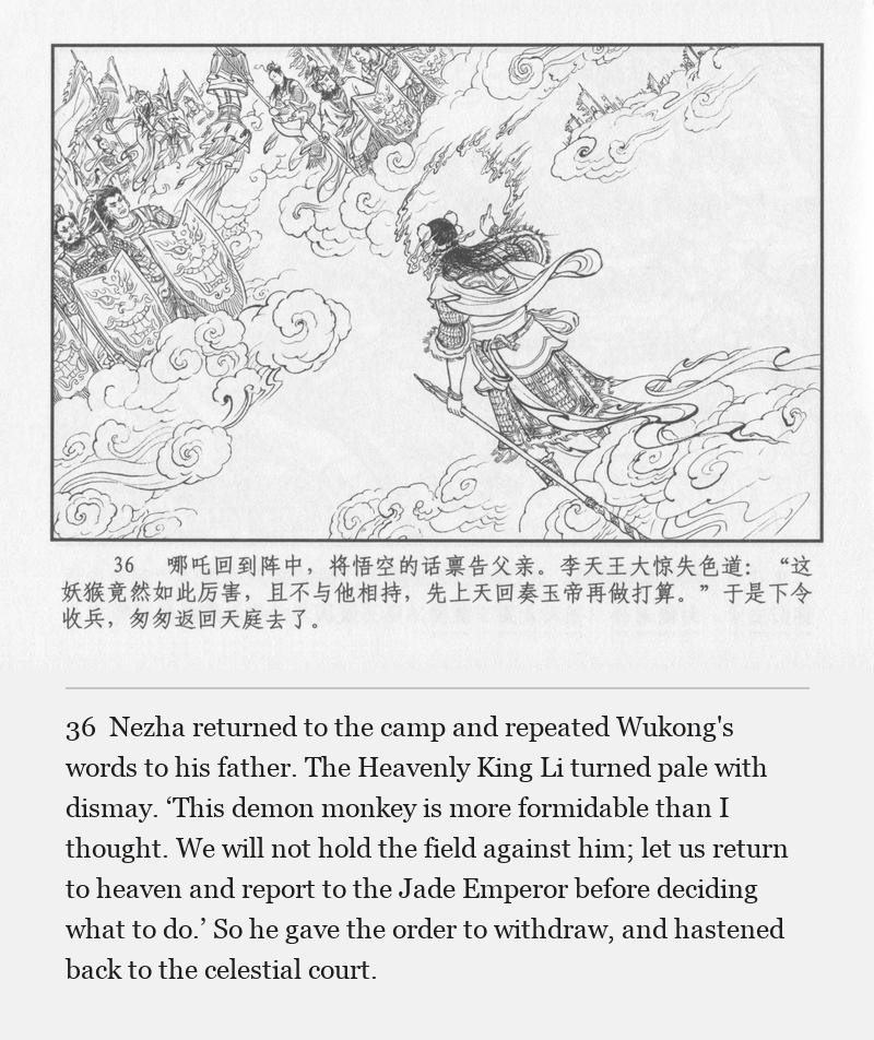 Nezha returned to the camp and repeated Wukong's words to his father. The Heavenly King Li turned pale with dismay. ‘This demon monkey is more formidable than I thought. We will not hold the field against him; let us return to heaven and report to the Jade Emperor before deciding what to do.’ So he gave the order to withdraw, and hastened back to the celestial court.