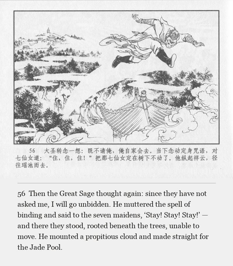 Then the Great Sage thought again: since they have not asked me, I will go unbidden. He muttered the spell of binding and said to the seven maidens, ‘Stay! Stay! Stay!’ — and there they stood, rooted beneath the trees, unable to move. He mounted a propitious cloud and made straight for the Jade Pool.