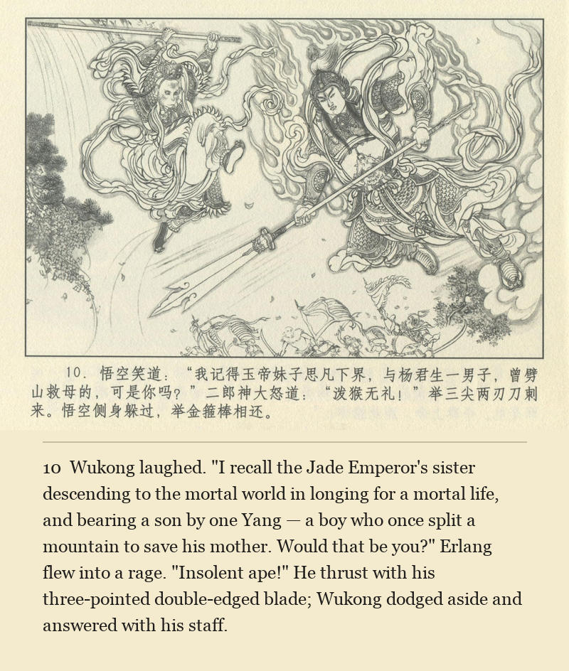 Wukong laughed. "I recall the Jade Emperor's sister descending to the mortal world in longing for a mortal life, and bearing a son by one Yang — a boy who once split a mountain to save his mother. Would that be you?" Erlang flew into a rage. "Insolent ape!" He thrust with his three-pointed double-edged blade; Wukong dodged aside and answered with his staff.