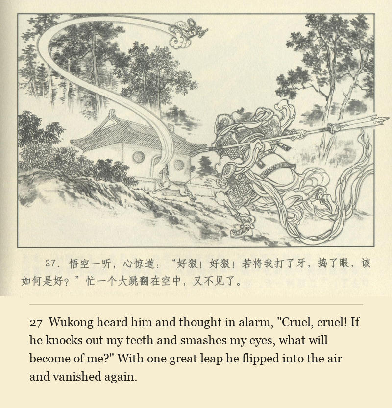 Wukong heard him and thought in alarm, "Cruel, cruel! If he knocks out my teeth and smashes my eyes, what will become of me?" With one great leap he flipped into the air and vanished again.