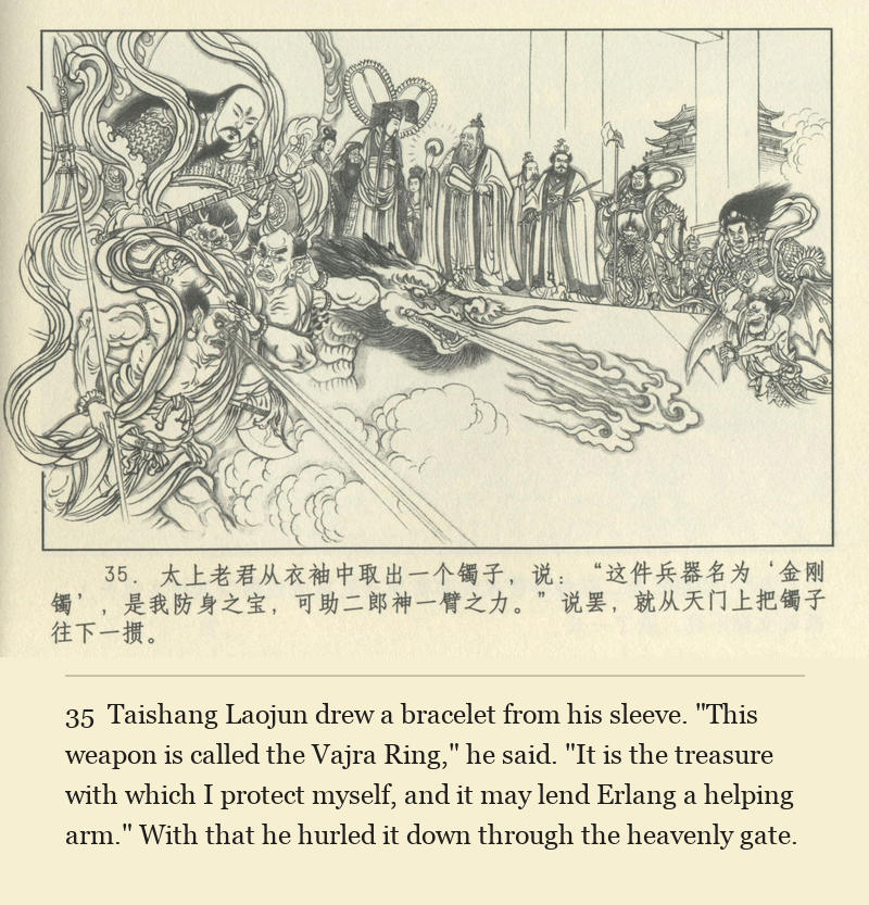 Taishang Laojun drew a bracelet from his sleeve. "This weapon is called the Vajra Ring," he said. "It is the treasure with which I protect myself, and it may lend Erlang a helping arm." With that he hurled it down through the heavenly gate.