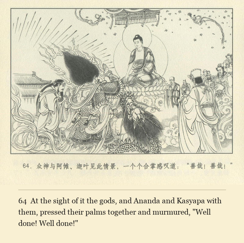 At the sight of it the gods, and Ananda and Kasyapa with them, pressed their palms together and murmured, "Well done! Well done!"