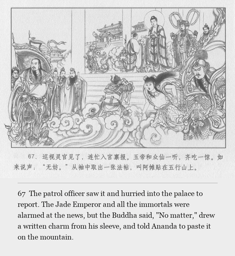 The patrol officer saw it and hurried into the palace to report. The Jade Emperor and all the immortals were alarmed at the news, but the Buddha said, "No matter," drew a written charm from his sleeve, and told Ananda to paste it on the mountain.