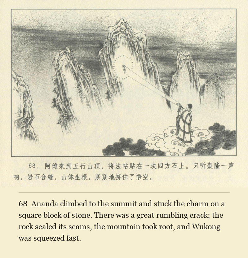 Ananda climbed to the summit and stuck the charm on a square block of stone. There was a great rumbling crack; the rock sealed its seams, the mountain took root, and Wukong was squeezed fast.