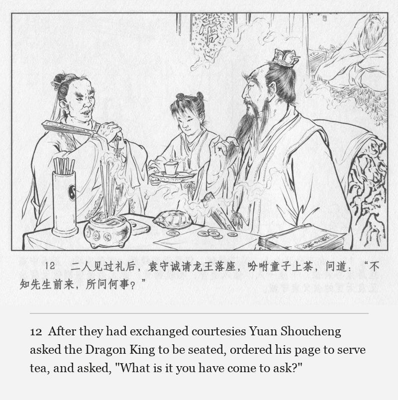 After they had exchanged courtesies Yuan Shoucheng asked the Dragon King to be seated, ordered his page to serve tea, and asked, "What is it you have come to ask?"