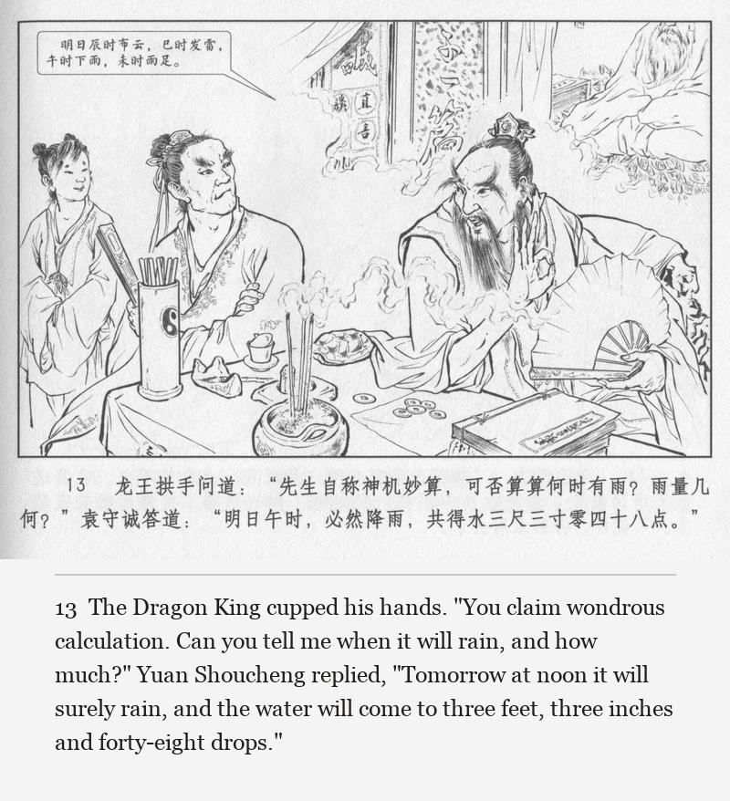 The Dragon King cupped his hands. "You claim wondrous calculation. Can you tell me when it will rain, and how much?" Yuan Shoucheng replied, "Tomorrow at noon it will surely rain, and the water will come to three feet, three inches and forty-eight drops."