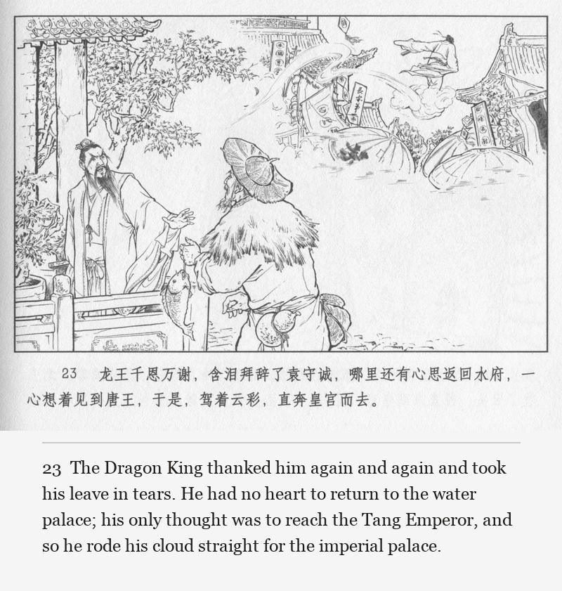 The Dragon King thanked him again and again and took his leave in tears. He had no heart to return to the water palace; his only thought was to reach the Tang Emperor, and so he rode his cloud straight for the imperial palace.