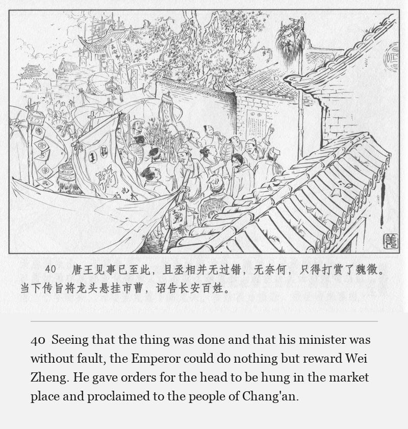 Seeing that the thing was done and that his minister was without fault, the Emperor could do nothing but reward Wei Zheng. He gave orders for the head to be hung in the market place and proclaimed to the people of Chang'an.