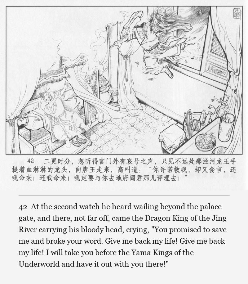 At the second watch he heard wailing beyond the palace gate, and there, not far off, came the Dragon King of the Jing River carrying his bloody head, crying, "You promised to save me and broke your word. Give me back my life! Give me back my life! I will take you before the Yama Kings of the Underworld and have it out with you there!"