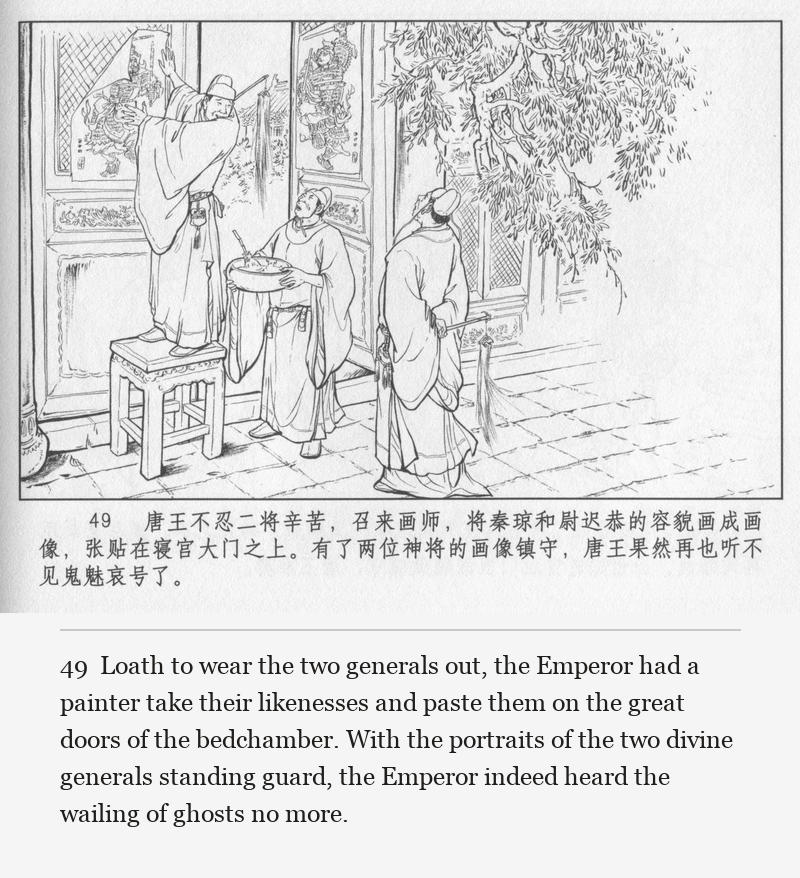 Loath to wear the two generals out, the Emperor had a painter take their likenesses and paste them on the great doors of the bedchamber. With the portraits of the two divine generals standing guard, the Emperor indeed heard the wailing of ghosts no more.