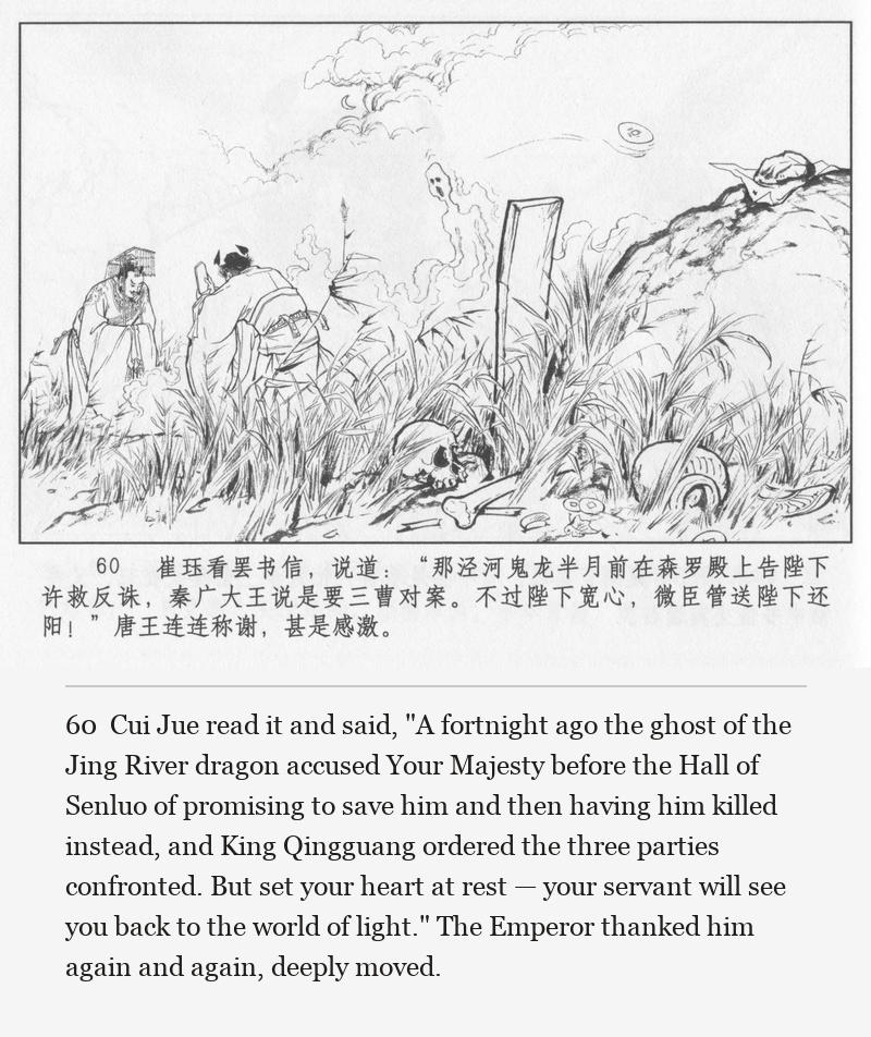 Cui Jue read it and said, "A fortnight ago the ghost of the Jing River dragon accused Your Majesty before the Hall of Senluo of promising to save him and then having him killed instead, and King Qingguang ordered the three parties confronted. But set your heart at rest — your servant will see you back to the world of light." The Emperor thanked him again and again, deeply moved.