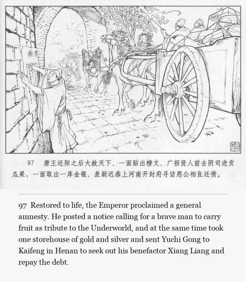 Restored to life, the Emperor proclaimed a general amnesty. He posted a notice calling for a brave man to carry fruit as tribute to the Underworld, and at the same time took one storehouse of gold and silver and sent Yuchi Gong to Kaifeng in Henan to seek out his benefactor Xiang Liang and repay the debt.