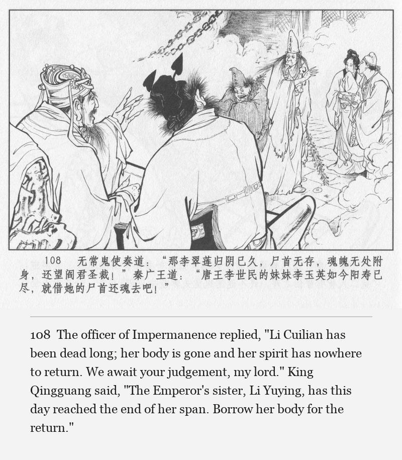 The officer of Impermanence replied, "Li Cuilian has been dead long; her body is gone and her spirit has nowhere to return. We await your judgement, my lord." King Qingguang said, "The Emperor's sister, Li Yuying, has this day reached the end of her span. Borrow her body for the return."