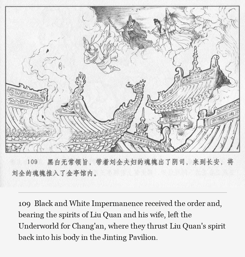 Black and White Impermanence received the order and, bearing the spirits of Liu Quan and his wife, left the Underworld for Chang'an, where they thrust Liu Quan's spirit back into his body in the Jinting Pavilion.