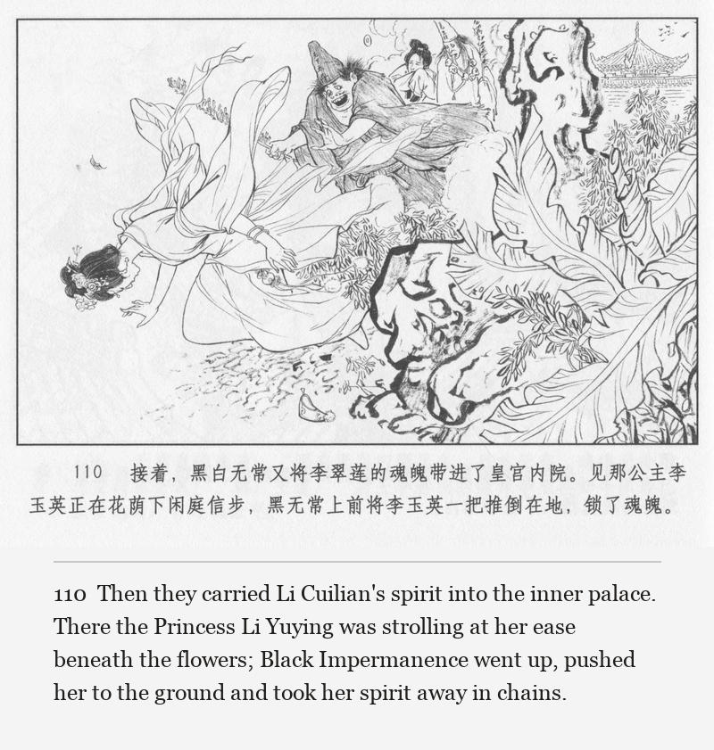 Then they carried Li Cuilian's spirit into the inner palace. There the Princess Li Yuying was strolling at her ease beneath the flowers; Black Impermanence went up, pushed her to the ground and took her spirit away in chains.
