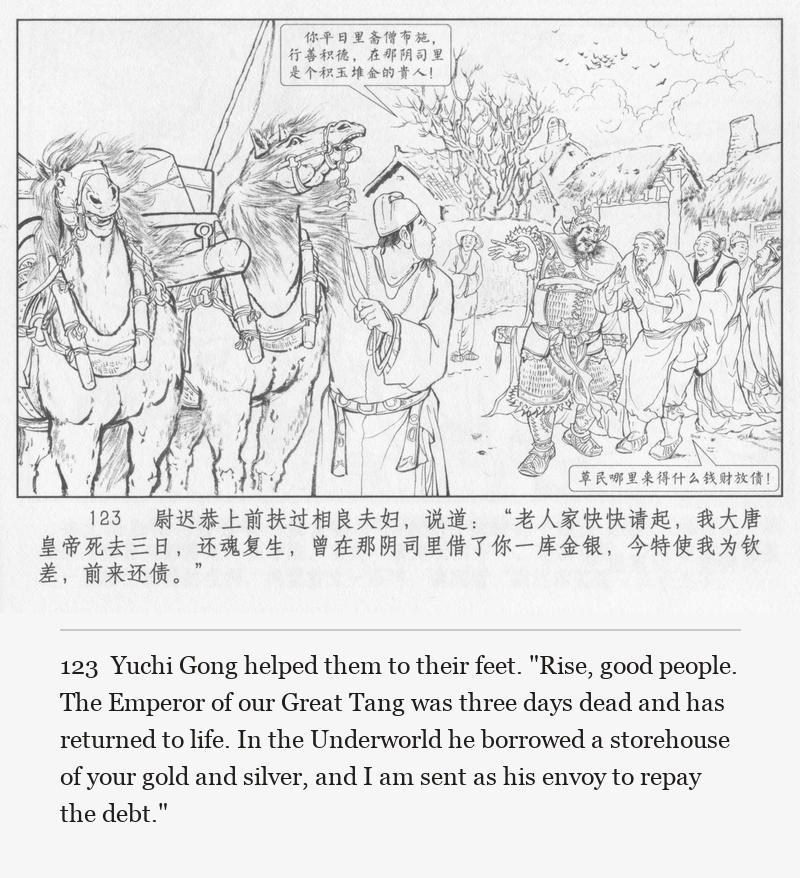 Yuchi Gong helped them to their feet. "Rise, good people. The Emperor of our Great Tang was three days dead and has returned to life. In the Underworld he borrowed a storehouse of your gold and silver, and I am sent as his envoy to repay the debt."