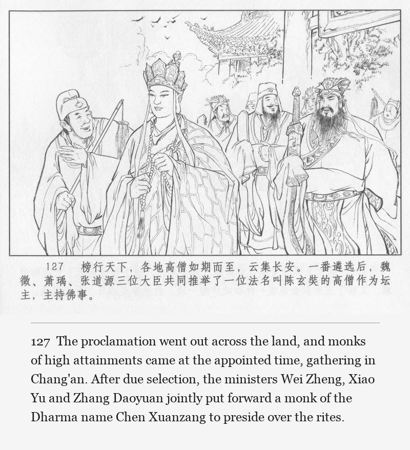 The proclamation went out across the land, and monks of high attainments came at the appointed time, gathering in Chang'an. After due selection, the ministers Wei Zheng, Xiao Yu and Zhang Daoyuan jointly put forward a monk of the Dharma name Chen Xuanzang to preside over the rites.