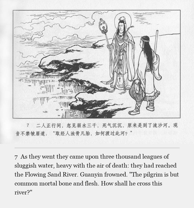 As they went they came upon three thousand leagues of sluggish water, heavy with the air of death: they had reached the Flowing Sand River. Guanyin frowned. "The pilgrim is but common mortal bone and flesh. How shall he cross this river?"