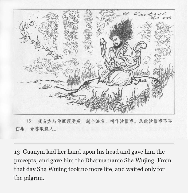 Guanyin laid her hand upon his head and gave him the precepts, and gave him the Dharma name Sha Wujing. From that day Sha Wujing took no more life, and waited only for the pilgrim.