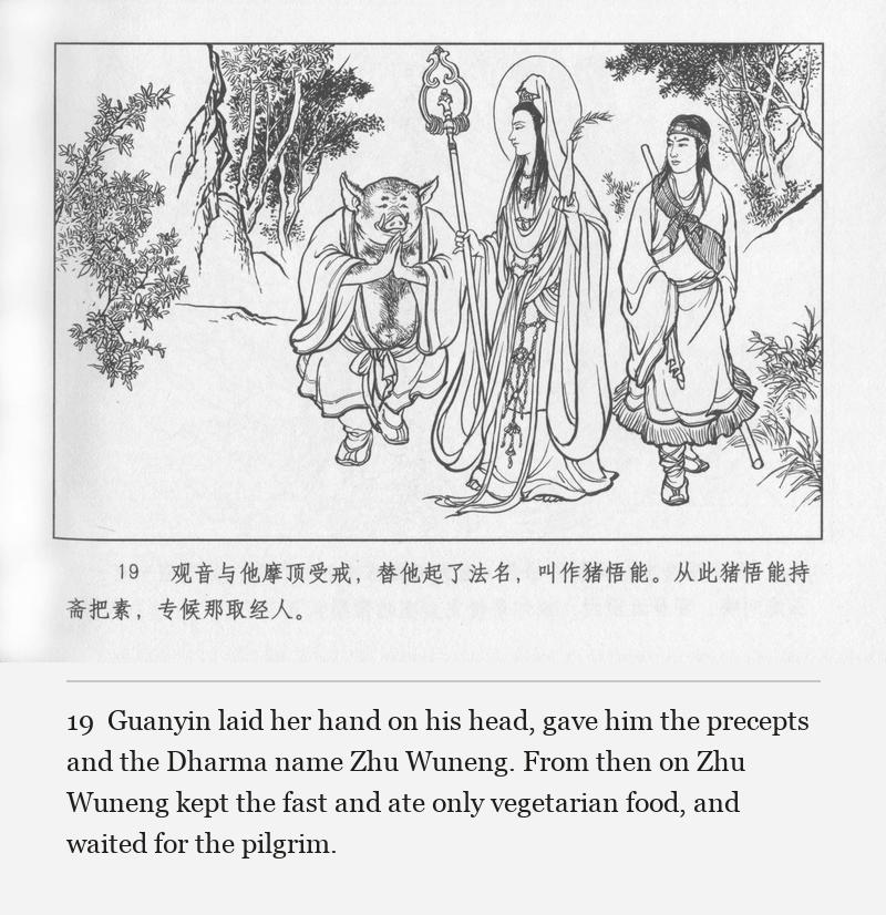 Guanyin laid her hand on his head, gave him the precepts and the Dharma name Zhu Wuneng. From then on Zhu Wuneng kept the fast and ate only vegetarian food, and waited for the pilgrim.