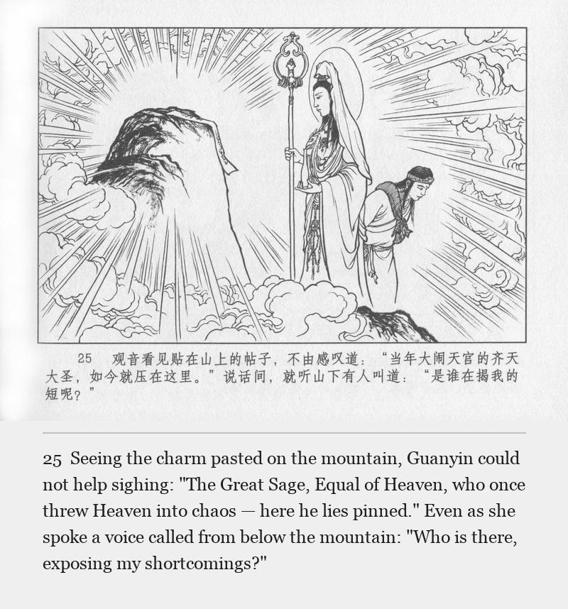 Seeing the charm pasted on the mountain, Guanyin could not help sighing: "The Great Sage, Equal of Heaven, who once threw Heaven into chaos — here he lies pinned." Even as she spoke a voice called from below the mountain: "Who is there, exposing my shortcomings?"