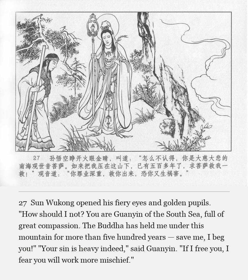 Sun Wukong opened his fiery eyes and golden pupils. "How should I not? You are Guanyin of the South Sea, full of great compassion. The Buddha has held me under this mountain for more than five hundred years — save me, I beg you!" "Your sin is heavy indeed," said Guanyin. "If I free you, I fear you will work more mischief."