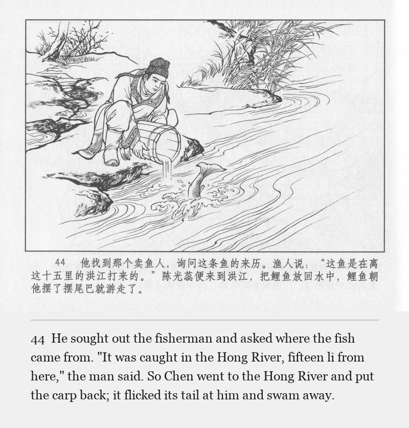 He sought out the fisherman and asked where the fish came from. "It was caught in the Hong River, fifteen li from here," the man said. So Chen went to the Hong River and put the carp back; it flicked its tail at him and swam away.
