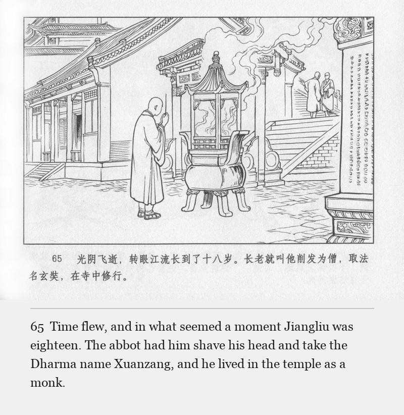 Time flew, and in what seemed a moment Jiangliu was eighteen. The abbot had him shave his head and take the Dharma name Xuanzang, and he lived in the temple as a monk.