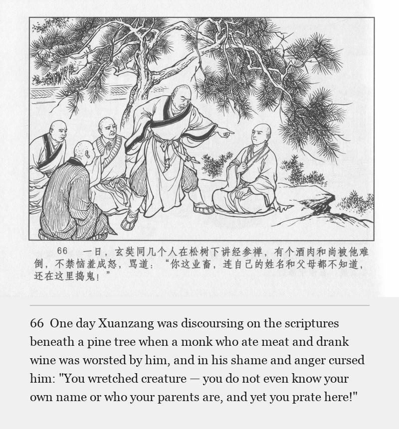 One day Xuanzang was discoursing on the scriptures beneath a pine tree when a monk who ate meat and drank wine was worsted by him, and in his shame and anger cursed him: "You wretched creature — you do not even know your own name or who your parents are, and yet you prate here!"