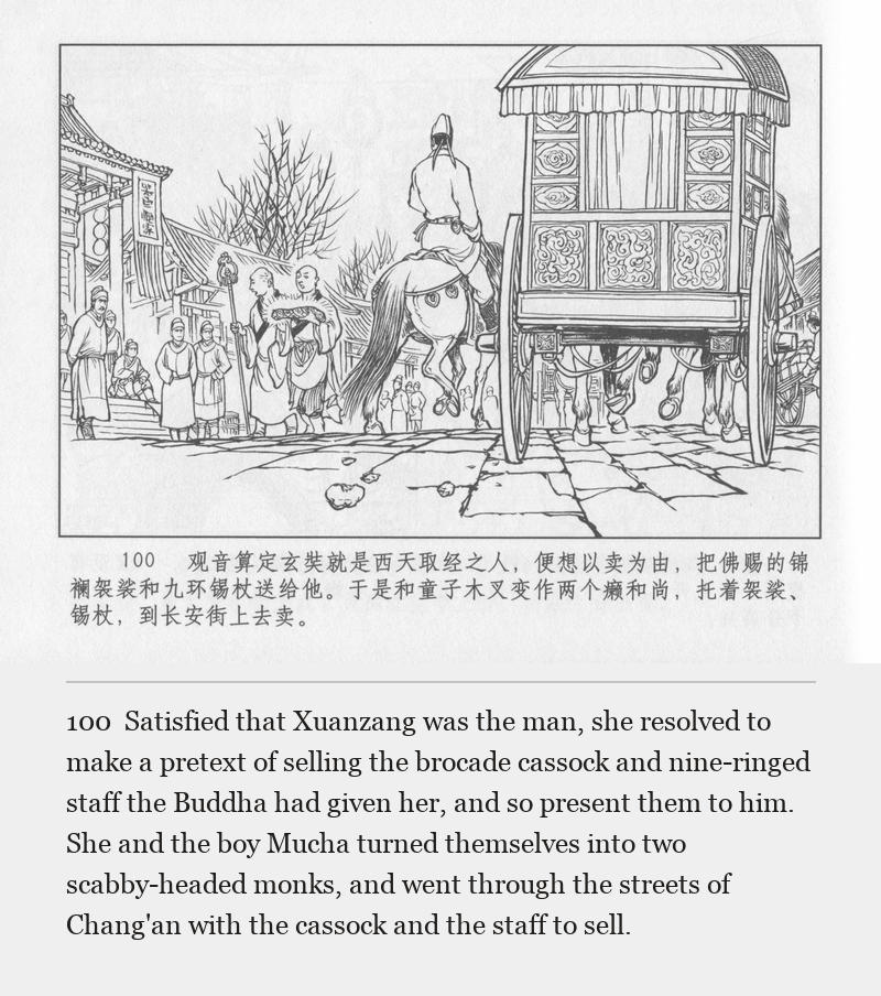 Satisfied that Xuanzang was the man, she resolved to make a pretext of selling the brocade cassock and nine-ringed staff the Buddha had given her, and so present them to him. She and the boy Mucha turned themselves into two scabby-headed monks, and went through the streets of Chang'an with the cassock and the staff to sell.