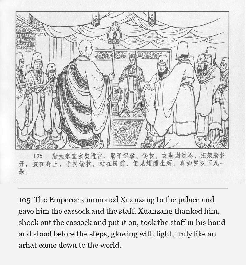 The Emperor summoned Xuanzang to the palace and gave him the cassock and the staff. Xuanzang thanked him, shook out the cassock and put it on, took the staff in his hand and stood before the steps, glowing with light, truly like an arhat come down to the world.
