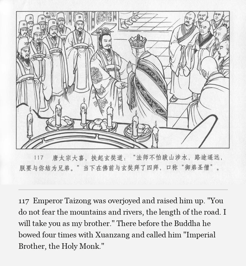 Emperor Taizong was overjoyed and raised him up. "You do not fear the mountains and rivers, the length of the road. I will take you as my brother." There before the Buddha he bowed four times with Xuanzang and called him "Imperial Brother, the Holy Monk."